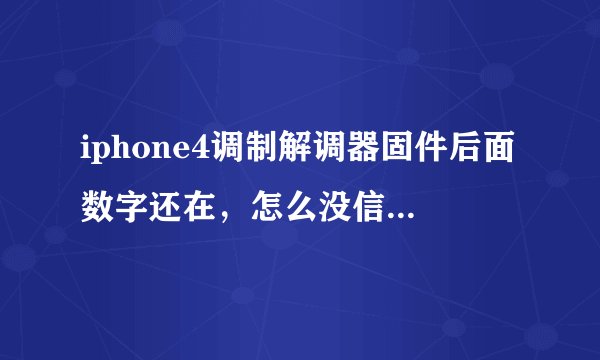 iphone4调制解调器固件后面数字还在，怎么没信号?什么原因啊?求高人指点 谢谢！