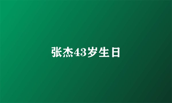 张杰43岁生日
