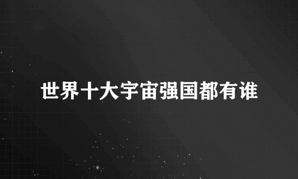 世界十大宇宙强国都有谁
