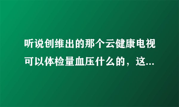听说创维出的那个云健康电视可以体检量血压什么的，这个靠谱吗？