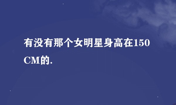 有没有那个女明星身高在150CM的.