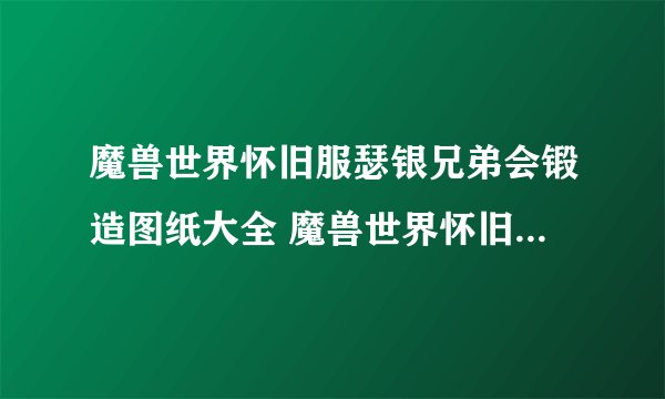 魔兽世界怀旧服瑟银兄弟会锻造图纸大全 魔兽世界怀旧服瑟银兄弟会锻造图纸有哪些