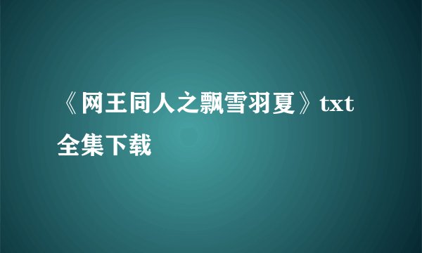 《网王同人之飘雪羽夏》txt全集下载