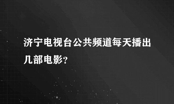 济宁电视台公共频道每天播出几部电影?