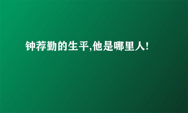 钟荐勤的生平,他是哪里人!