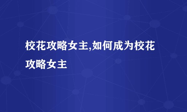 校花攻略女主,如何成为校花攻略女主