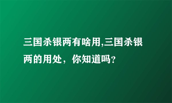 三国杀银两有啥用,三国杀银两的用处，你知道吗？