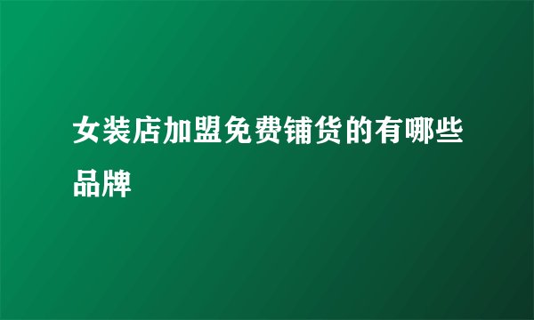 女装店加盟免费铺货的有哪些品牌