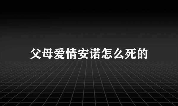 父母爱情安诺怎么死的