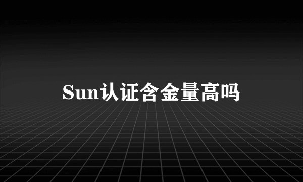Sun认证含金量高吗
