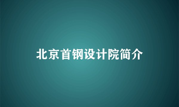 北京首钢设计院简介