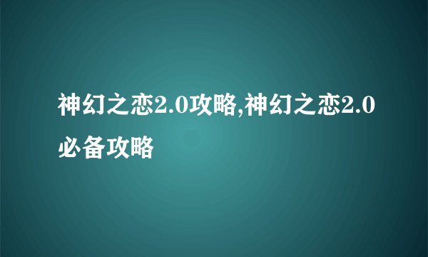 神幻之恋2.0攻略,神幻之恋2.0必备攻略