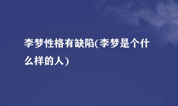 李梦性格有缺陷(李梦是个什么样的人)
