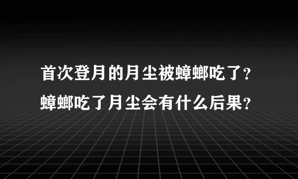 首次登月的月尘被蟑螂吃了？蟑螂吃了月尘会有什么后果？