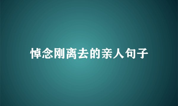 悼念刚离去的亲人句子