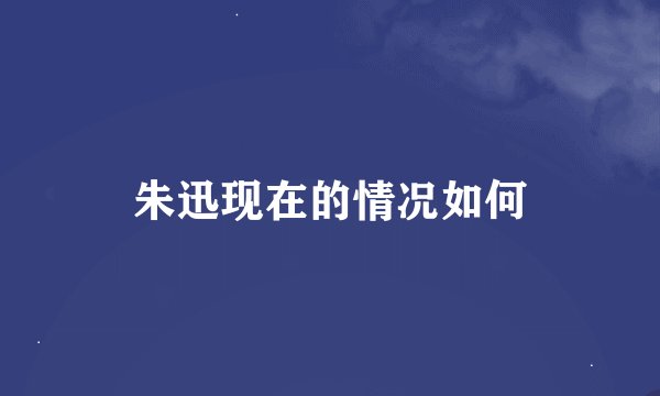 朱迅现在的情况如何