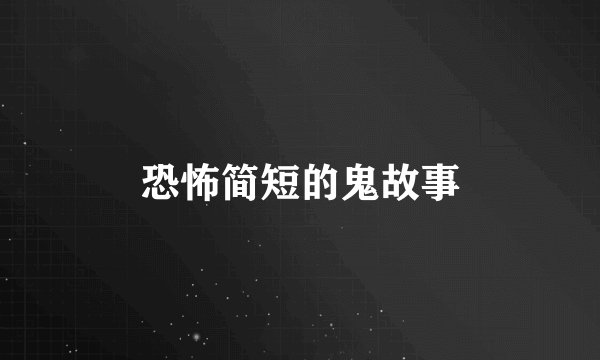 恐怖简短的鬼故事