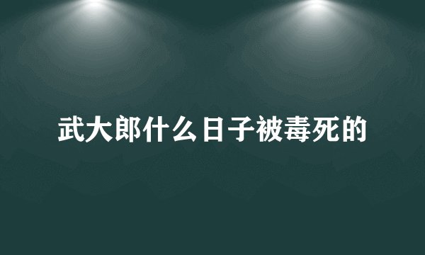 武大郎什么日子被毒死的