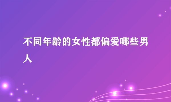 不同年龄的女性都偏爱哪些男人