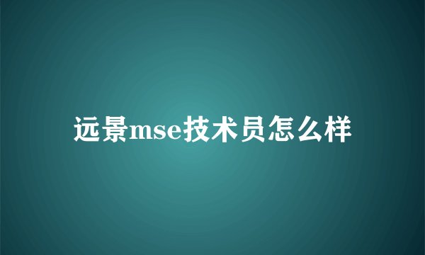 远景mse技术员怎么样
