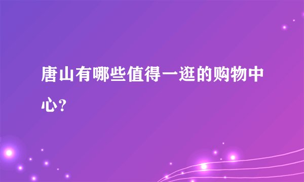 唐山有哪些值得一逛的购物中心？