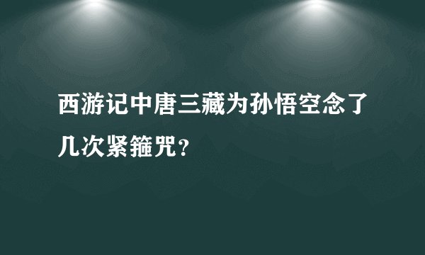 西游记中唐三藏为孙悟空念了几次紧箍咒？