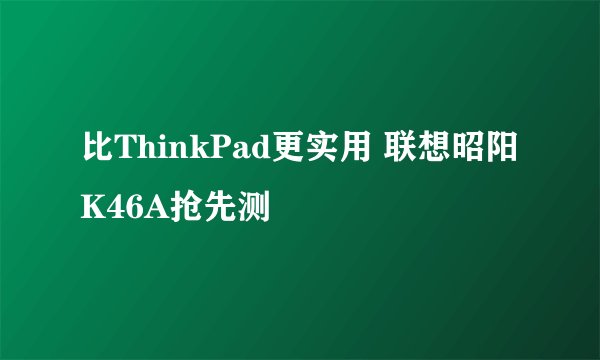 比ThinkPad更实用 联想昭阳K46A抢先测