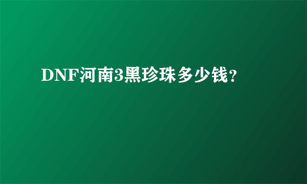 DNF河南3黑珍珠多少钱？