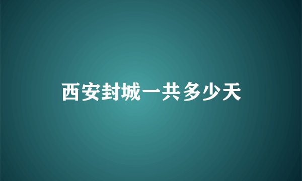 西安封城一共多少天