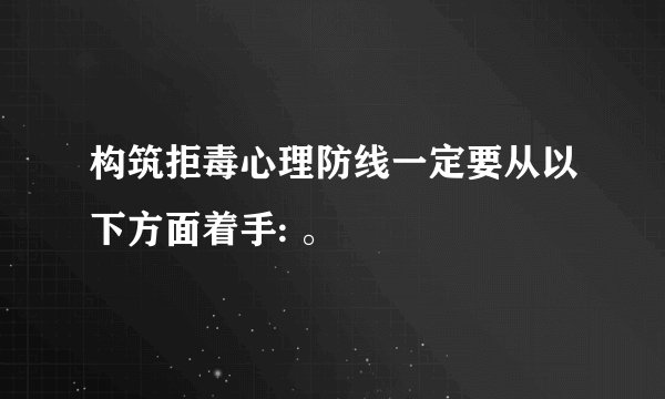 构筑拒毒心理防线一定要从以下方面着手: 。
