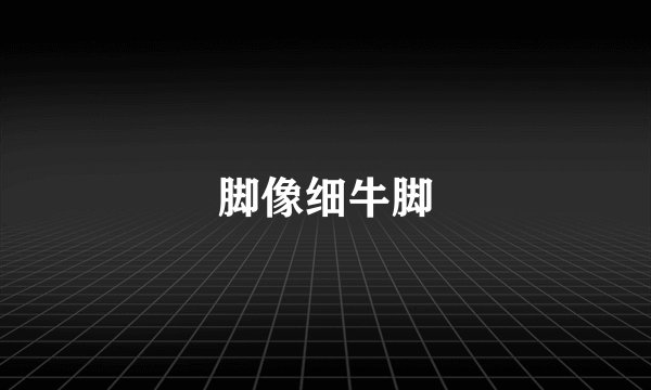 脚像细牛脚