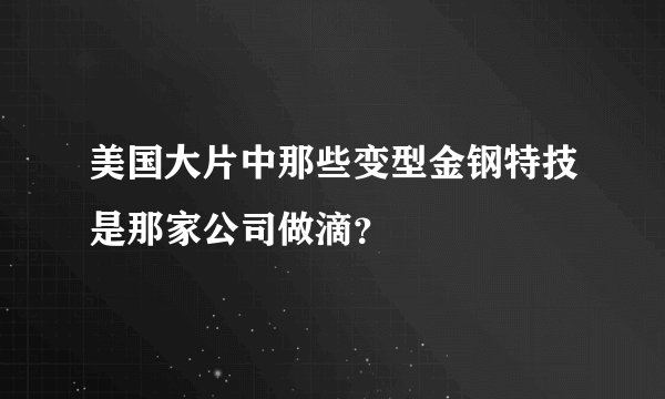 美国大片中那些变型金钢特技是那家公司做滴?