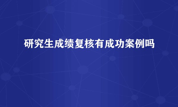研究生成绩复核有成功案例吗