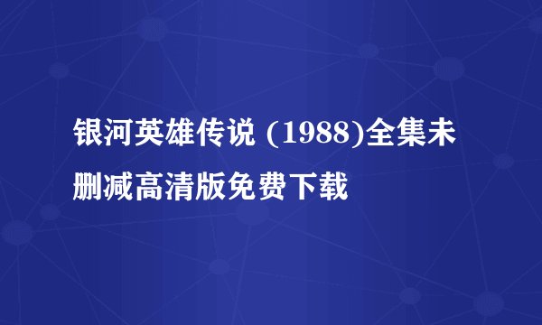 银河英雄传说 (1988)全集未删减高清版免费下载