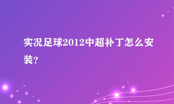 实况足球2012中超补丁怎么安装？