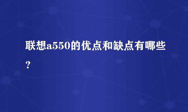 联想a550的优点和缺点有哪些？