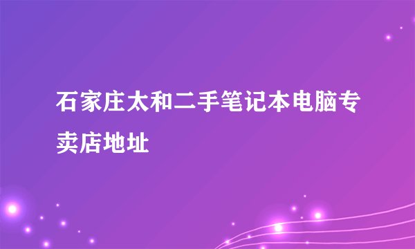石家庄太和二手笔记本电脑专卖店地址