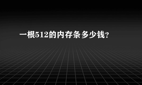 一根512的内存条多少钱？