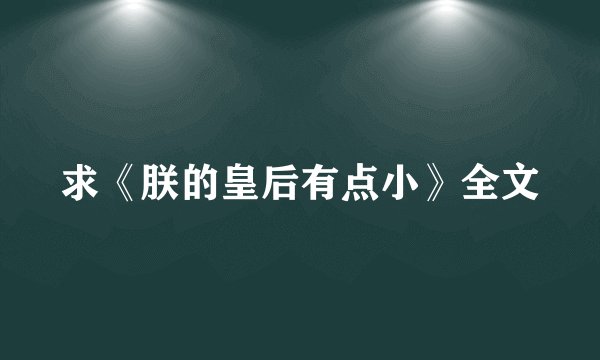 求《朕的皇后有点小》全文