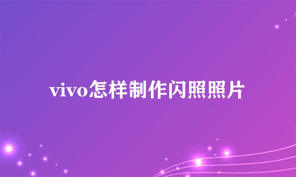 vivo怎样制作闪照照片