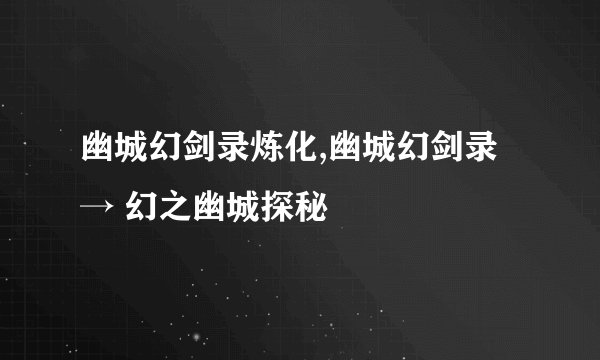 幽城幻剑录炼化,幽城幻剑录 → 幻之幽城探秘