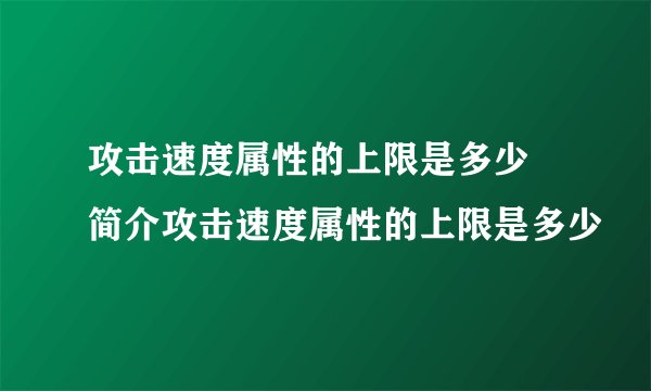 攻击速度属性的上限是多少 简介攻击速度属性的上限是多少