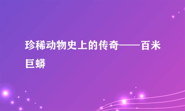 珍稀动物史上的传奇——百米巨蟒