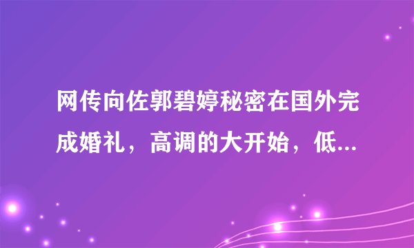 网传向佐郭碧婷秘密在国外完成婚礼，高调的大开始，低调的小结局