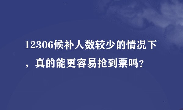 12306候补人数较少的情况下，真的能更容易抢到票吗？