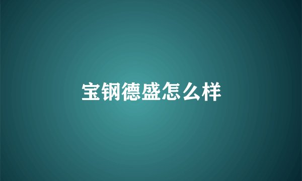 宝钢德盛怎么样