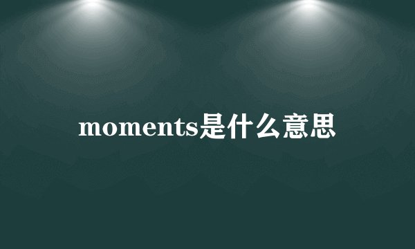 moments是什么意思