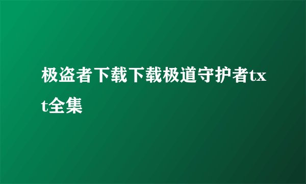 极盗者下载下载极道守护者txt全集