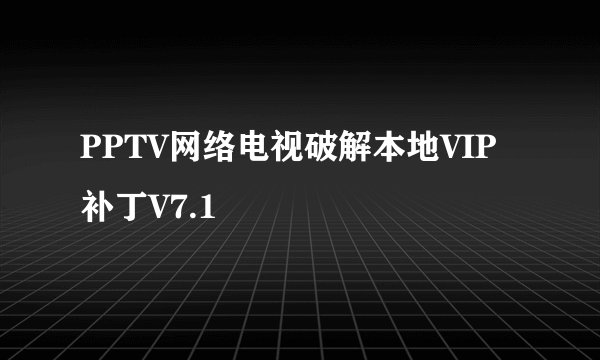 PPTV网络电视破解本地VIP补丁V7.1