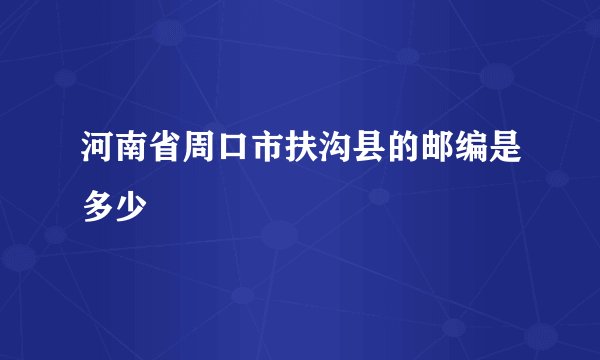 河南省周口市扶沟县的邮编是多少